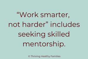 "Work smarter, not harder" includes seeking skilled mentorship.