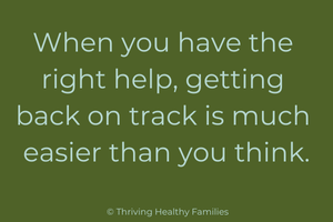 When you have the right help, getting back on track is much easier than you think!